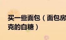 买一些面包（面包房购买一包售价为15元千克的白糖）