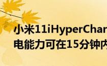 小米11iHyperCharge具备120W的超强充电能力可在15分钟内充满电量