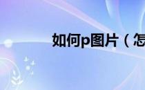 如何p图片（怎么p图片教程）