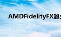 AMDFidelityFX超分辨率是如何工作的