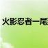 火影忍者一尾到十尾的介绍（火影忍者一尾）