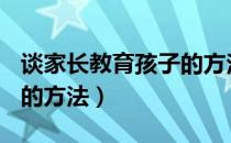 谈家长教育孩子的方法ppt（谈家长教育孩子的方法）
