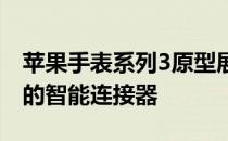 苹果手表系列3原型展示了可与表带配合使用的智能连接器