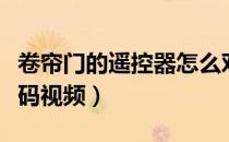 卷帘门的遥控器怎么对（卷帘门遥控器怎么对码视频）
