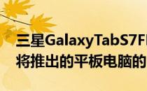 三星GalaxyTabS7FE智能手机泄漏加剧了即将推出的平板电脑的困惑