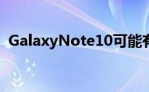 GalaxyNote10可能有点像iPhoneXSMax