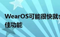 WearOS可能很快就会获得谷歌FastPair的最佳功能
