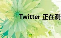 Twitter 正在测试编辑推文功能