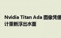 Nvidia Titan Ada 图像凭借巨大的冷却器和独特的 PCB 设计重新浮出水面