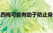西梅可能有助于防止骨质流失并保持骨骼强度