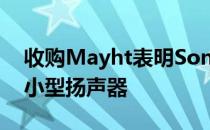 收购Mayht表明Sonos正在开发声音更大的小型扬声器
