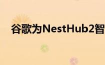 谷歌为NestHub2智能显示器添加新功能