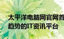 太平洋电脑网官网首页 - 全面把握最新科技趋势的IT资讯平台