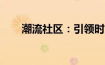 潮流社区：引领时尚潮流的前沿阵地