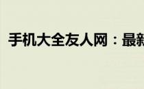手机大全友人网：最新手机资讯与技术解析