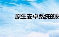 原生安卓系统的好处及其优势解析